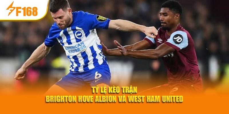 Tỷ lệ kèo trận Brighton Hove Albion và West Ham United